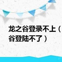 龙之谷登录不上（龙之谷登陆不了）