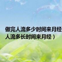 做完人流多少时间来月经（做完人流多长时间来月经）