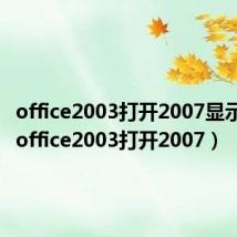 office2003打开2007显示只读（office2003打开2007）