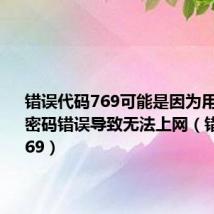 错误代码769可能是因为用户名或密码错误导致无法上网（错误代码769）