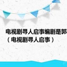 电视剧寻人启事编剧是郭德纲吗（电视剧寻人启事）