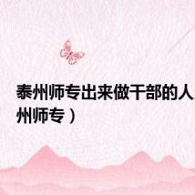 泰州师专出来做干部的人员（泰州师专）