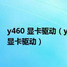 y460 显卡驱动（y460c显卡驱动）