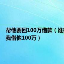 帮他要回100万借款（谁需要钱我借他100万）