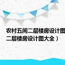 农村五间二层楼房设计图大全（二层楼房设计图大全）