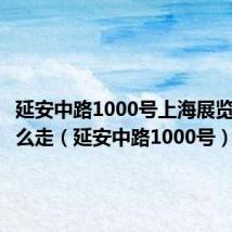 延安中路1000号上海展览中心怎么走（延安中路1000号）