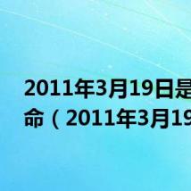 2011年3月19日是什么命（2011年3月19日）