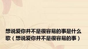 想说爱你并不是很容易的事是什么歌（想说爱你并不是很容易的事）