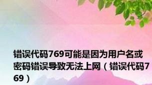 错误代码769可能是因为用户名或密码错误导致无法上网（错误代码769）