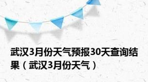 武汉3月份天气预报30天查询结果（武汉3月份天气）