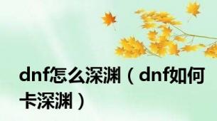 dnf怎么深渊（dnf如何卡深渊）