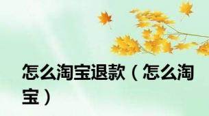 怎么淘宝退款（怎么淘宝）