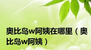 奥比岛w阿姨在哪里（奥比岛w阿姨）