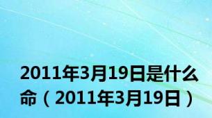 2011年3月19日是什么命（2011年3月19日）