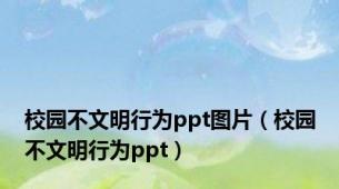 校园不文明行为ppt图片（校园不文明行为ppt）