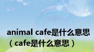 animal cafe是什么意思（cafe是什么意思）