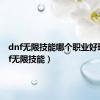 dnf无限技能哪个职业好玩（dnf无限技能）