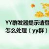 YY群发器提示请登陆YY怎么处理（yy群）