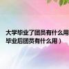 大学毕业了团员有什么用（大学毕业后团员有什么用）