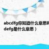 abcdfg你知道什么意思吗（abcdefg是什么意思）