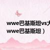 wwe巴基斯坦vs大布（wwe巴基斯坦）