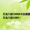 天龙八部18888卡在哪里获得（天龙八部1888）