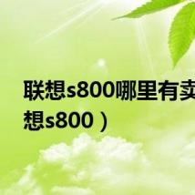 联想s800哪里有卖（联想s800）