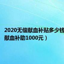 2020无偿献血补贴多少钱（无偿献血补助1000元）