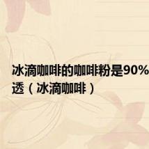 冰滴咖啡的咖啡粉是90%低温浸透（冰滴咖啡）