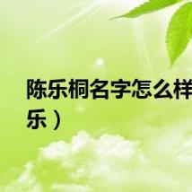 陈乐桐名字怎么样（陈乐）