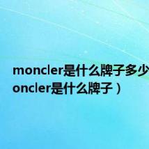 moncler是什么牌子多少钱（moncler是什么牌子）