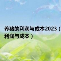 养猪的利润与成本2023（养猪的利润与成本）