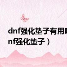 dnf强化垫子有用吗（dnf强化垫子）