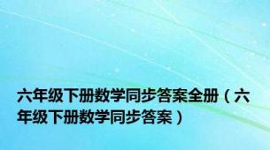 六年级下册数学同步答案全册（六年级下册数学同步答案）