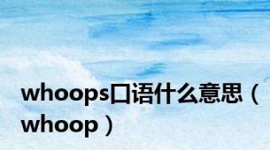 whoops口语什么意思（whoop）