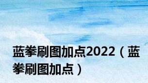 蓝拳刷图加点2022（蓝拳刷图加点）