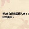 diy美白祛斑面膜大全（diy美白祛斑面膜）