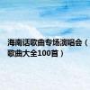 海南话歌曲专场演唱会（海南话歌曲大全100首）