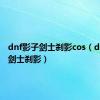 dnf影子剑士刹影cos（dnf影子剑士刹影）