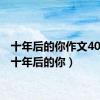 十年后的你作文400字（十年后的你）