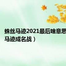 蛛丝马迹2021最后啥意思（蛛丝马迹成名战）