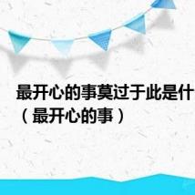 最开心的事莫过于此是什么意思（最开心的事）