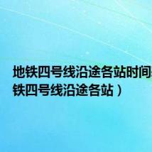 地铁四号线沿途各站时间表（地铁四号线沿途各站）