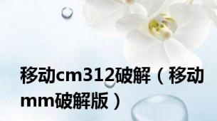 移动cm312破解（移动mm破解版）