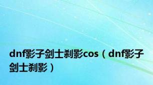 dnf影子剑士刹影cos（dnf影子剑士刹影）