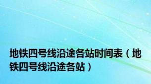 地铁四号线沿途各站时间表（地铁四号线沿途各站）