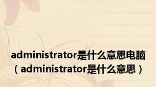 administrator是什么意思电脑（administrator是什么意思）