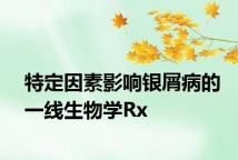 特定因素影响银屑病的一线生物学Rx