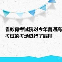 省教育考试院对今年普通高校招生考试的考场进行了编排