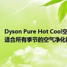 Dyson Pure Hot Cool空气净化适合所有季节的空气净化器